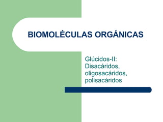 BIOMOLÉCULAS ORGÁNICAS Glúcidos-II: Disacáridos, oligosacáridos, polisacáridos 