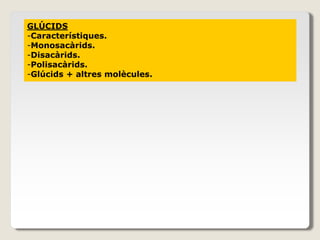GLÚCIDS
-Característiques.
-Monosacàrids.
-Disacàrids.
-Polisacàrids.
-Glúcids + altres molècules.
 