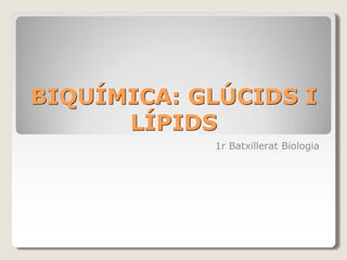 BIQUÍMICA: GLÚCIDS I
LÍPIDS
1r Batxillerat Biologia
 