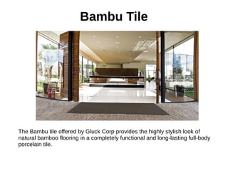 Bambu Tile
The Bambu tile offered by Gluck Corp provides the highly stylish look of
natural bamboo flooring in a completely functional and long-lasting full-body
porcelain tile.
 