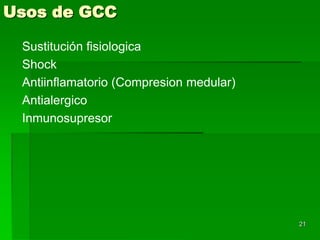 Usos de GCC

 Sustitución fisiologica
 Shock
 Antiinflamatorio (Compresion medular)
 Antialergico
 Inmunosupresor




                                         21
 
