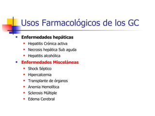 Usos Farmacológicos de los GC Enfermedades hepáticas Hepatitis Crónica activa Necrosis hepática Sub aguda Hepatitis alcohólica Enfermedades Misceláneas Shock Séptico Hipercalcemia Transplante de órganos Anemia Hemolítica Sclerosis Múltiple Edema Cerebral 