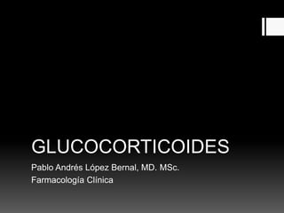 GLUCOCORTICOIDES
Pablo Andrés López Bernal, MD. MSc.
Farmacología Clínica
 