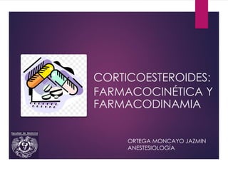 CORTICOESTEROIDES:
FARMACOCINÉTICA Y
FARMACODINAMIA
ORTEGA MONCAYO JAZMIN
ANESTESIOLOGÍA
 