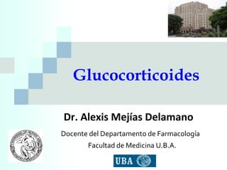 Glucocorticoides

Dr. Alexis Mejías Delamano
Docente del Departamento de Farmacología
       Facultad de Medicina U.B.A.
 