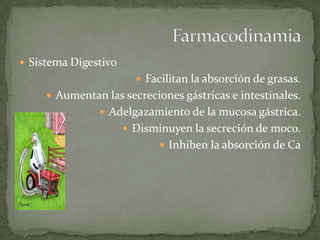  Sistema Digestivo
 Facilitan la absorción de grasas.
 Aumentan las secreciones gástricas e intestinales.
 Adelgazamiento de la mucosa gástrica.
 Disminuyen la secreción de moco.
 Inhiben la absorción de Ca
 