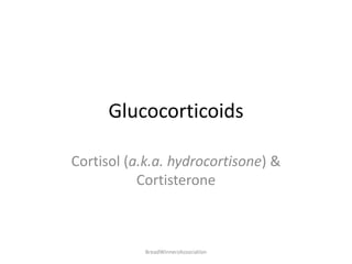 Glucocorticoids
Cortisol (a.k.a. hydrocortisone) &
Cortisterone
BreadWinnerzAssociation
 