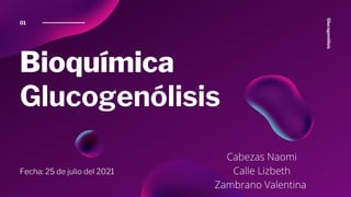 Bioquímica
Glucogenólisis
Fecha: 25 de julio del 2021
01
Glucogenólisis
Cabezas Naomi
Calle Lizbeth
Zambrano Valentina
 