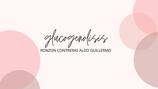 glucogenolisis
RONZON CONTRERAS ALDO GUILLERMO
 