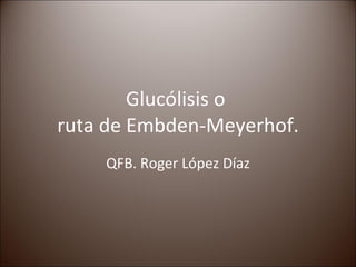 Glucólisis o  ruta de Embden-Meyerhof. QFB. Roger López Díaz 