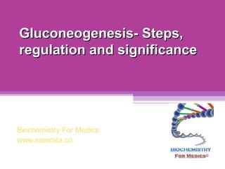 Gluconeogenesis- Steps,
regulation and significance

Biochemistry For Medics
www.namrata.co

 