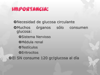 Necesidad de glucosa circulante
Muchos
glucosa:

órganos

sólo

consumen

Sistema Nervioso
Médula renal
Testículos
Eritrocitos

 El SN consume 120 gr/glucosa al día

 