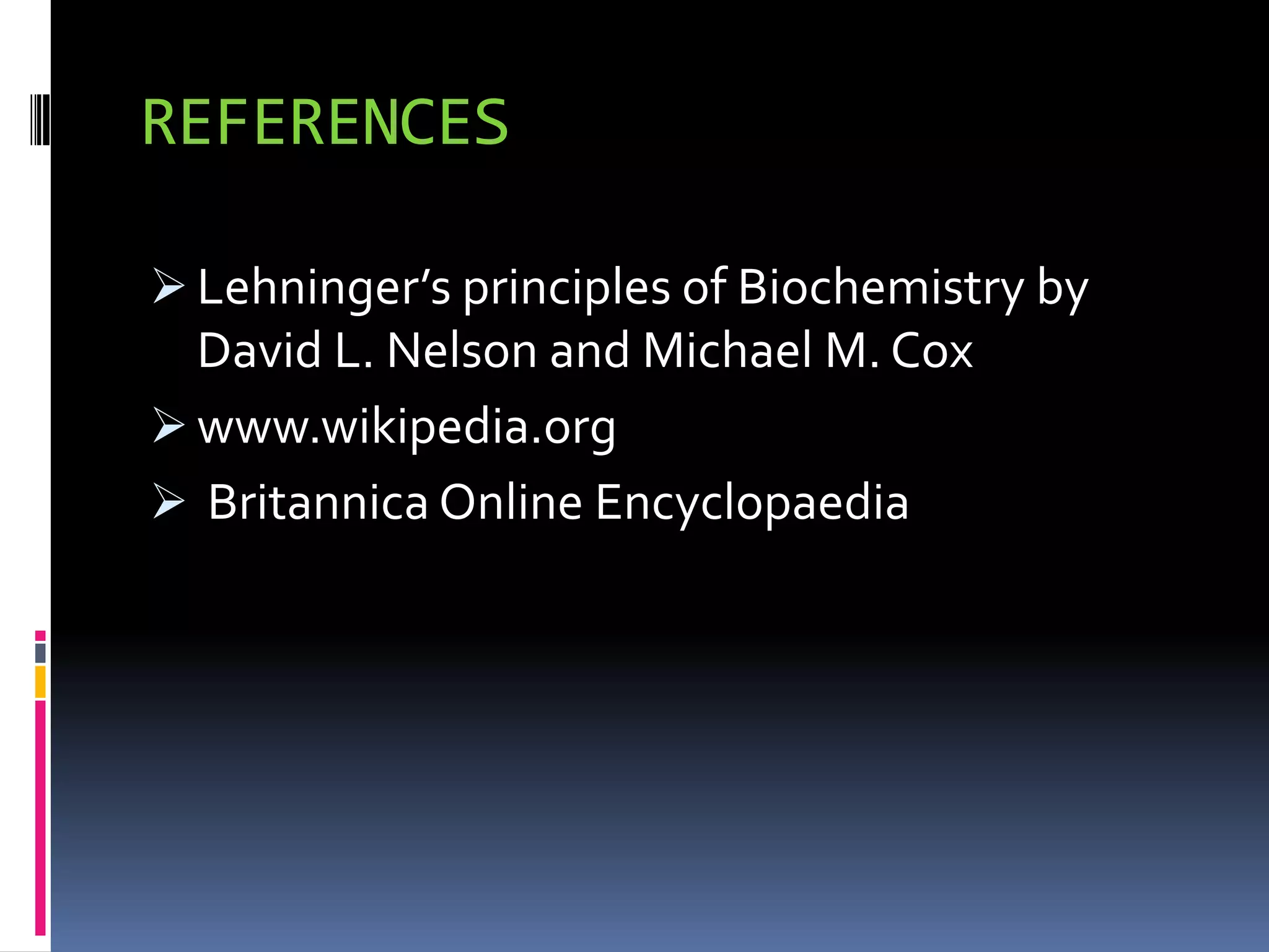 REFERENCES
 Lehninger’s principles of Biochemistry by
David L. Nelson and Michael M. Cox
 www.wikipedia.org
 Britannica Online Encyclopaedia
 