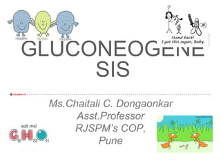 @CCD,RJSPMCOP.
GLUCONEOGENE
SIS
Ms.Chaitali C. Dongaonkar
Asst.Professor
RJSPM’s COP,
Pune
 