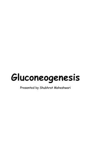 Gluconeogenesis
Presented by Shubhrat Maheshwari
 