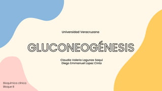 Claudia Valeria Lagunas Saqui
Diego Emmanuel Lopez Cinta


Universidad Veracruzana
GLUCONEOGÉNESIS


Bioquímica clínica
Bloque B
 