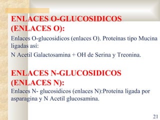 ENLACES O-GLUCOSIDICOS
(ENLACES O):
Enlaces O-glucosidicos (enlaces O). Proteínas tipo Mucina
ligadas así:
N Acetil Galact...