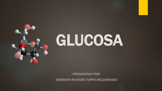 GLUCOSA
PRESENTADO POR:
EMERSON RICHARD TURPO BALDARRAGO
 