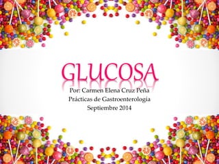 GLUCOSAPor: Carmen Elena Cruz Peña
Prácticas de Gastroenterología
Septiembre 2014
 