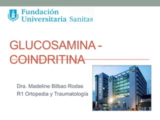 GLUCOSAMINA -
COINDRITINA
Dra. Madeline Bilbao Rodas
R1 Ortopedia y Traumatología
 