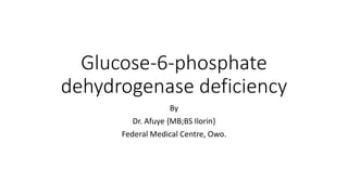 Glucose-6-phosphate
dehydrogenase deficiency
By
Dr. Afuye {MB;BS Ilorin}
Federal Medical Centre, Owo.
 