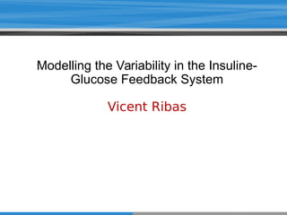 Modelling the Variability in the Insuline- 
Glucose Feedback System 
Vicent Ribas 
 