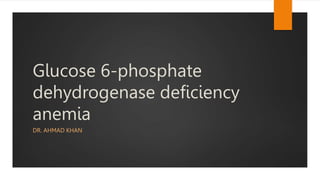 Glucose 6-phosphate
dehydrogenase deficiency
anemia
DR. AHMAD KHAN
 