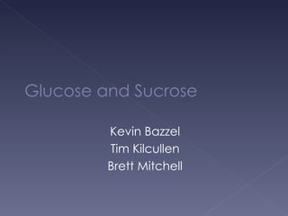 Glucose and Sucrose Kevin Bazzel Tim Kilcullen Brett Mitchell 