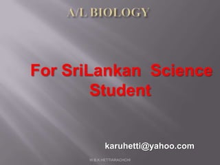 A/L BIOLOGY,[object Object],W.B.K.HETTIARACHCHI,[object Object],For SriLankan  Science Student,[object Object],karuhetti@yahoo.com,[object Object]
