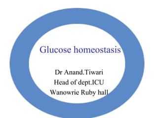 Glucose homeostasis
Dr Anand.Tiwari
Head of dept.ICU
Wanowrie Ruby hall
 