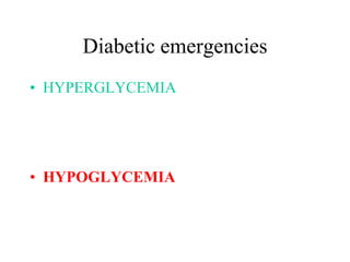 Diabetic emergencies
• HYPERGLYCEMIA
• HYPOGLYCEMIA
 
