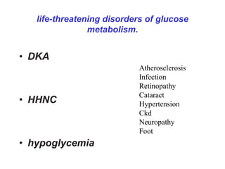 life-threatening disorders of glucose
metabolism.
• DKA
• HHNC
• hypoglycemia
Atherosclerosis
Infection
Retinopathy
Cataract
Hypertension
Ckd
Neuropathy
Foot
 