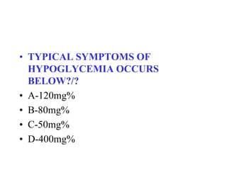 • TYPICAL SYMPTOMS OF
HYPOGLYCEMIA OCCURS
BELOW?/?
• A-120mg%
• B-80mg%
• C-50mg%
• D-400mg%
 