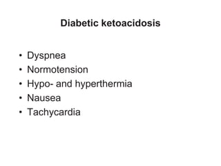 Diabetic ketoacidosis
• Dyspnea
• Normotension
• Hypo- and hyperthermia
• Nausea
• Tachycardia
 