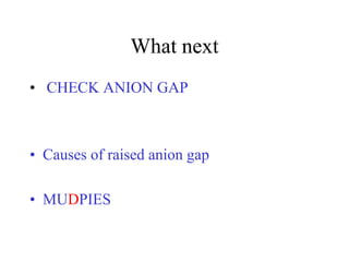 What next
• CHECK ANION GAP
• Causes of raised anion gap
• MUDPIES
 