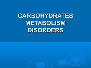 CARBOHYDRATECARBOHYDRATESS
METABOLISMMETABOLISM
DISORDERSDISORDERS
 