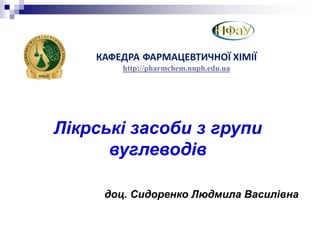 Лікрські засоби з групи
вуглеводів
доц. Сидоренко Людмила Василівна
КАФЕДРА ФАРМАЦЕВТИЧНОЇ ХІМІЇ
http://pharmchem.nuph.edu.ua
 