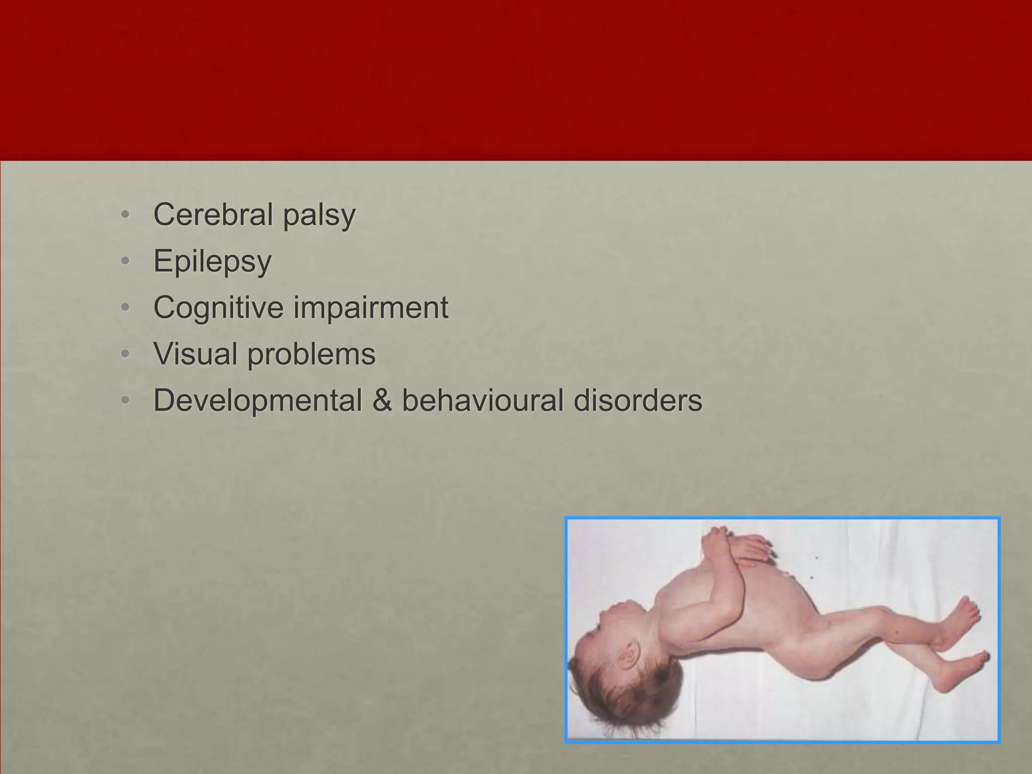 •
•
•
•
•

Cerebral palsy
Epilepsy
Cognitive impairment
Visual problems
Developmental & behavioural disorders

 