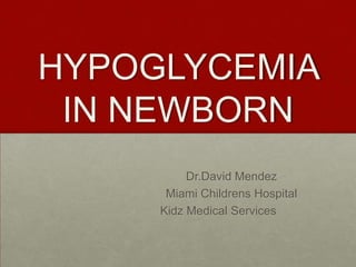 HYPOGLYCEMIA
IN NEWBORN
Dr.David Mendez
Miami Childrens Hospital
Kidz Medical Services

 