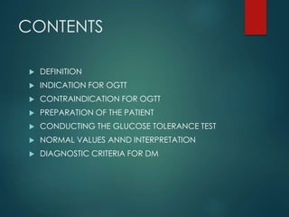 CONTENTS
 DEFINITION
 INDICATION FOR OGTT
 CONTRAINDICATION FOR OGTT
 PREPARATION OF THE PATIENT
 CONDUCTING THE GLUC...