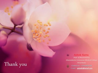 Thank you Contact no. – 07418831766
E mail –
Ashok Katta
Dept. of Biochemistry,
Dhanalakshmi Srinivasan Medical College,
Perambalur
 