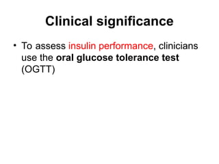 Clinical significance
• To assess insulin performance, clinicians
use the oral glucose tolerance test
(OGTT)
 