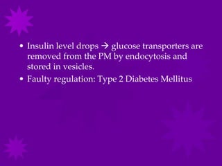 • Insulin level drops  glucose transporters are
  removed from the PM by endocytosis and
  stored in vesicles.
• Faulty regulation: Type 2 Diabetes Mellitus
 