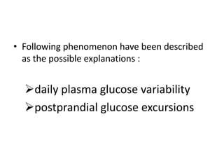 • Following phenomenon have been described
  as the possible explanations :


  daily plasma glucose variability
  postprandial glucose excursions
 