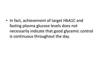 • In fact, achievement of target HbA1C and
  fasting plasma glucose levels does not
  necessarily indicate that good glycemic control
  is continuous throughout the day.
 