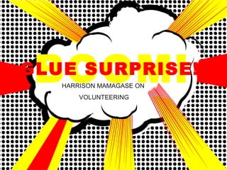 BOOM!HARRISON MAMAGASE ON
VOLUNTEERING
GLUE SURPRISE!
 