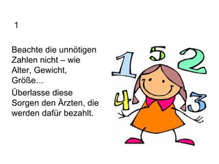   1 Beachte die unnötigen Zahlen nicht – wie Alter, Gewicht, Größe… Überlasse diese Sorgen den Ärzten, die werden dafür bezahlt. 
