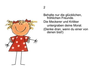 2 Behalte nur die glücklichen, fröhlichen Freunde. Die Meckerer und Kritiker untergraben deine Moral. (Denke dran, wenn du einer von denen bist!)  
