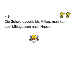 9 Die Schule dauerte bis Mittag, man kam  zum Mittagessen nach Hause. 