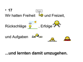 17 Wir hatten Freiheit  und Freizeit,  Rückschläge  , Erfolge  und Aufgaben  ...und lernten damit umzugehen.   